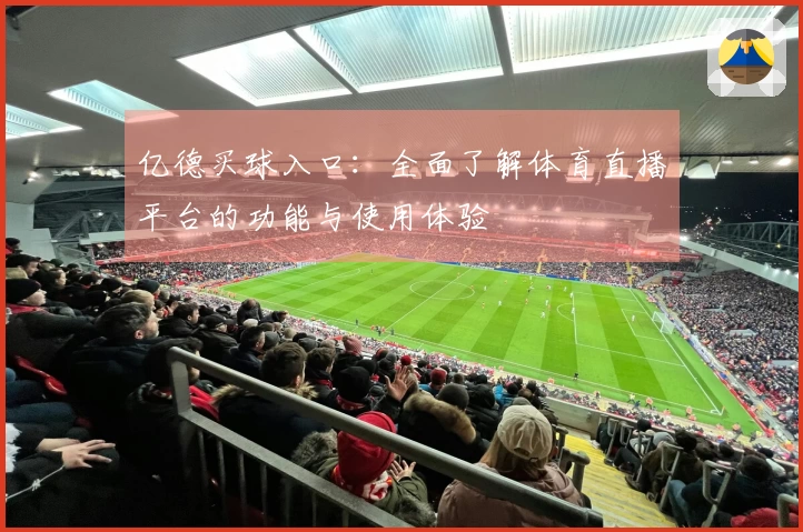 亿德买球入口：全面了解体育直播平台的功能与使用体验
