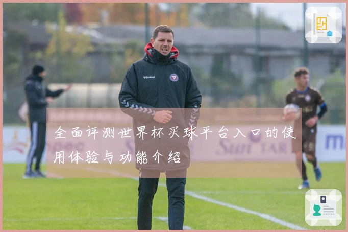 全面评测世界杯买球平台入口的使用体验与功能介绍