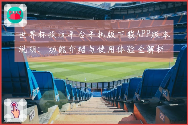 世界杯投注平台手机版下载APP版本说明：功能介绍与使用体验全解析