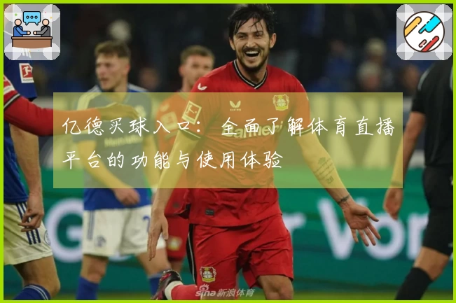 亿德买球入口:全面了解体育直播平台的功能与使用体验