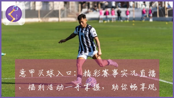 意甲买球入口:精彩赛事实况直播,福利活动一手掌握,助你畅享观赛乐趣。