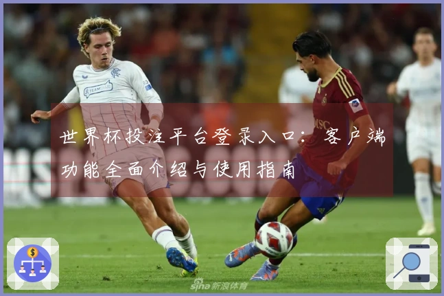 世界杯投注平台登录入口：客户端功能全面介绍与使用指南