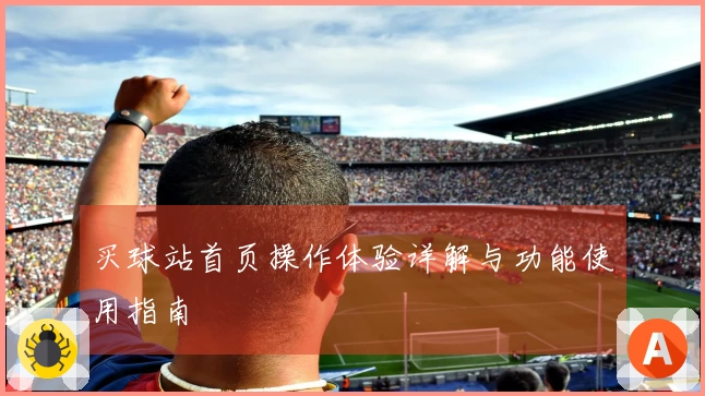 买球站首页操作体验详解与功能使用指南
