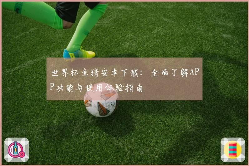 世界杯竞猜安卓下载：全面了解APP功能与使用体验指南