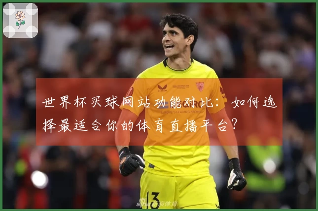 世界杯买球网站功能对比：如何选择最适合你的体育直播平台？