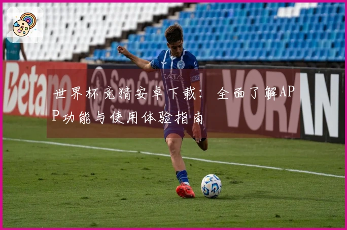 世界杯竞猜安卓下载：全面了解APP功能与使用体验指南