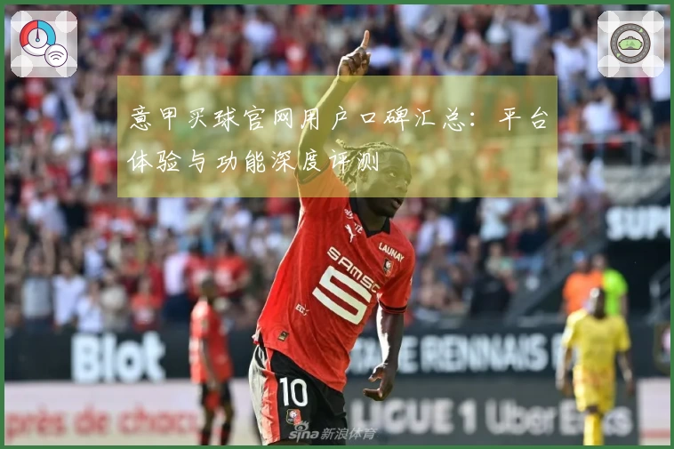 意甲买球官网用户口碑汇总:平台体验与功能深度评测