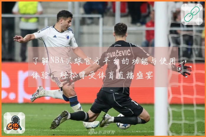 了解NBA买球官方平台的功能与使用体验，轻松享受体育直播盛宴