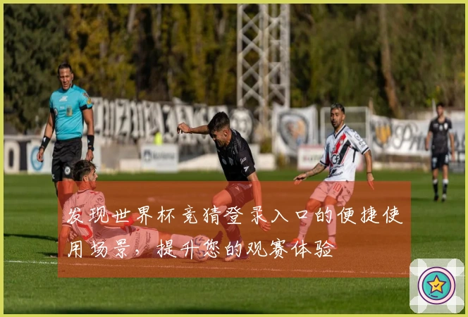 发现世界杯竞猜登录入口的便捷使用场景，提升您的观赛体验