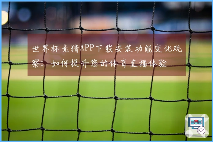 世界杯竞猜APP下载安装功能变化观察：如何提升您的体育直播体验