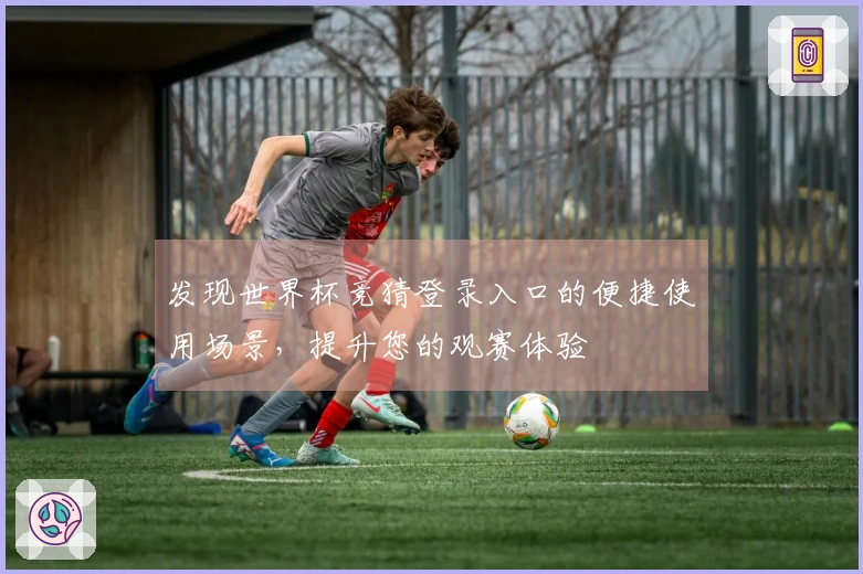 发现世界杯竞猜登录入口的便捷使用场景，提升您的观赛体验